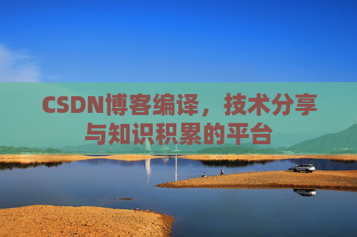 CSDN博客编译，技术分享与知识积累的平台